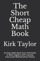 The Short Cheap Math Book: An Easy Math Book from Arithmetic to Basic Algebra with Insanely Inaccurate Mathematical History B08NTZTS2B Book Cover