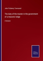 The duty of the master in the government of a masonic lodge: A lecture 3375161085 Book Cover