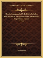 Oratio Inauguralis De Publicis Scholis, Rite Institutis, Tanquam Non Contemendis Reipublicae Fulcris (1774) 116957436X Book Cover