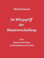Im W�rgegriff der Staatsverschuldung: Teil 2: Staatsverschuldung in Deutschland und der Welt - Ursachen und Verantwortung - Finanz- und Wirtschaftskrisen 3347026012 Book Cover