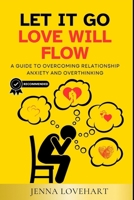 Let It Go, Love Will Flow: A Guide to Overcoming Relationship Anxiety and Overthinking B0F88C1Q56 Book Cover