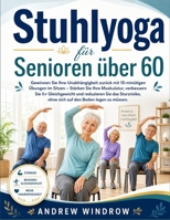 Stuhlyoga für Senioren Über 60: Gewinnen Sie Ihre Unabhängigkeit zurück mit 10-minütigen Übungen im Sitzen – Stärken Sie Ihre Muskulatur, verbessern ... den Boden legen zu müssen. (German Edition) B0HBCT35DY Book Cover