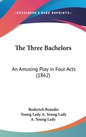 The Three Bachelors: An Amusing Play in Four Acts 1437341128 Book Cover