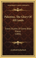 Palestine, The Glory Of All Lands: Travel Studies Of Some Bible Places 124149634X Book Cover