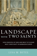 Landscape with Two Saints: How Genovefa of Paris and Brigit of Kildare Built Christianity in Barbarian Europe 0195336526 Book Cover