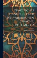 Praktisches Handbuch Der Neu-Arabischen Sprache, Volumes 1-2 1021760439 Book Cover
