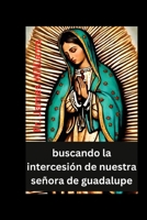 buscando la intercesión de nuestra señora de guadalupe: las Poderosas oraciones y devoción de la novena de 9 días con la milagrosa santa madre de la ... misericordia y el amor (Spanish Edition) B0CNLDKC17 Book Cover