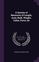 A System of Measures of Length, Area, Bulk, Weight, Value, Force, &c 3744743721 Book Cover