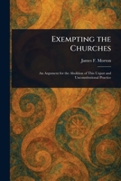 Exempting the Churches: An Argument for the Abolition of This Unjust and Unconstitutional Practice 9355340745 Book Cover
