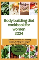 Bodybuilding diet cookbook for women 2024: Over +30 Recipes for Building Muscle, Getting Lean, live longer and Staying Healthy B0CVXVNGWM Book Cover