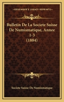 Bulletin De La Societe Suisse De Numismatique, Annee 1-3 (1884) 1161028269 Book Cover