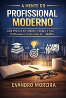A MENTE DO PROFISSIONAL MODERNO: Guia Prático de Hábitos, Vendas e Alta Performance no Mercado de Trabalho (Portuguese Edition) B0GDQLNN77 Book Cover