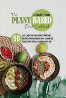 The Plant Based Diet Cookbook: 50 Easy, Healthy and Budget-Friendly Recipes For Beginners And Advanced Users On A Totally Plant Based Diet 1801684782 Book Cover