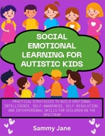 Social Emotional Learning for Autistic Kids: Practical Strategies to Build Emotional Intelligence, Self-Awareness, Self-Regulation, and Interpersonal Skills for Children on the Spectrum B0FSSS5SVG Book Cover