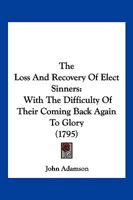 The Loss And Recovery Of Elect Sinners: With The Difficulty Of Their Coming Back Again To Glory 1166178536 Book Cover