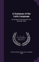 A Grammar of the Latin Language, on the Basis of the Grammar of Dr. Alexander Adam .. 9354302823 Book Cover