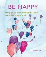 Be Happy: Hang on to your happiness and live a more joyous life 1782498842 Book Cover