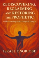 Rediscovering, Reclaiming, and Restoring the Prophetic: Understanding God’s Original Design B0FQ3VFYP2 Book Cover