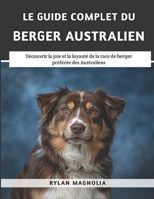 Le Guide Complet Du Berger Australien: Découvrir la joie et la loyauté de la race de berger préférée des Australiens (French Edition) B0F3CZ4MPJ Book Cover