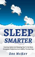 Sleep Smarter: Evening Habits And Sleeping Tips To Get More Energized, Productive And Healthy The Next Day 197585537X Book Cover
