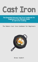 Cast Iron: The Essential One-Pot Cast Iron Cookbook for Beginners & The Ultimate Guide to Cast Iron Cooking 1837870713 Book Cover