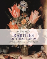Rarities of These Lands: Art, Trade, and Diplomacy in the Dutch Republic 0691207968 Book Cover