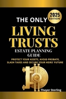 The Only Living Trusts Estate Planning Guide: Protect Your Assets, Avoid Probate, Slash Taxes and Secure Your Heirs’ Future. B0FN9LKS8T Book Cover