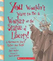 You Wouldn't Want to Be a Worker on the Statue of Liberty!: A Monument You'd Rather Not Build (You Wouldn't Want to) 0531219100 Book Cover