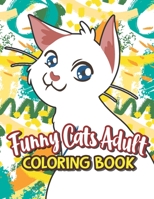 Funny Cats Adult Coloring book: Adults Relaxation In One Hilarious Coloring Book With Funny Stress Relieving Animal Designs, Funny Coffee Quotes And E B08L6HHTG1 Book Cover
