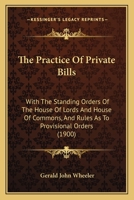 The practice of private bills: with the standing orders of the House of Lords and House of Commons, and rules as to provisional orders 1240040539 Book Cover