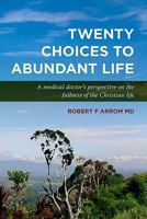 Twenty Choices to Abundant Life: A medical doctor's prespective on the fullness of the Christian life. (Volume 1) 1456527347 Book Cover