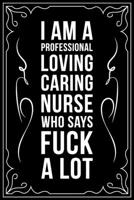 I AM A LOVING CARING NURSE WHO SAYS FUCK A LOT: This 6"X9" blank line journal makes a great gift idea for any nurse or nursing student. 1670880575 Book Cover