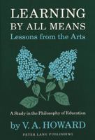 Learning by All Means: Lessons from the Arts : A Study in the Philosophy of Education 0820418978 Book Cover