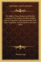 Dr. Walker's True, Modest, And Faithful Account Of The Author Of Eikon Basilike, Strictly Examined, And Demonstrated To Be False, Impudent, And Deceitful In Two Parts 1165751445 Book Cover