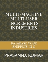 MULTI-MACHINE MULTI-USER INCREMENTS INDUSTRIES: DATABASE CODE SNIPPETS IN C B0F66LZDYQ Book Cover