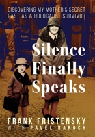 Silence Finally Speaks: Discovering My Mother's Secret Past as a Holocaust Survivor 1958861693 Book Cover