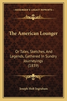 The American Lounger: Or Tales, Sketches, And Legends, Gathered In Sundry Journeyings 1164897543 Book Cover