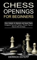 Chess Openings for Beginners: Endgame Tips and Tactics - Proven Tips on How to Win at Chess 1990268854 Book Cover