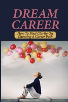 Dream Career: How To Find Clarity On Choosing A Career Path: Explore Dream Career B09BC9P9PR Book Cover