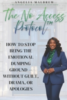 The No Access Protocol: How to Stop Being the Emotional Dumping Ground —Without Guilt, Drama, or Apologies B0GJ3VZFWN Book Cover