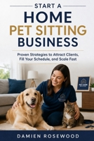 Start a Home Pet Sitting Business: Proven Strategies to Attract Clients, Fill Your Schedule, and Scale Fast B0GVHYKYGY Book Cover