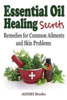 Essential Oil Healing Secrets: Aromatherapy Guide Book for Beginners to Harness the Power of Nature to Cure Common Ailments 1495435318 Book Cover