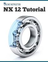 Nx 12 Tutorial: Sketching, Feature Modeling, Assemblies, Drawings, Sheet Metal, Simulation Basics, Pmi, and Rendering 8193724100 Book Cover