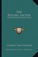 The psychic factor; an outline of psychology 1428623663 Book Cover