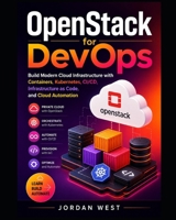 OpenStack for DevOps: Build Modern Cloud Infrastructure with Containers, Kubernetes, CI/CD, Infrastructure as Code, and Cloud Automation (The Complete OpenStack Series) B0HFW6266D Book Cover