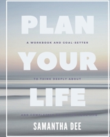 Plan Your Life: A workbook and goal-setter to think deeply about and completely re-design your life. 1676255311 Book Cover