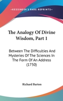 The Analogy Of Divine Wisdom, Part 1: Between The Difficulties And Mysteries Of The Sciences In The Form Of An Address 1165095505 Book Cover