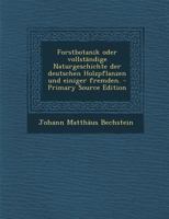 Forstbotanik oder vollständige Naturgeschichte der deutschen Holzpflanzen und einiger fremden. - Primary Source Edition 102156043X Book Cover