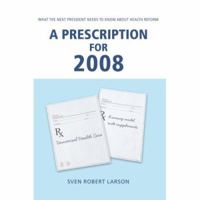 A Prescription for 2008: What the Next President Needs to Know About Health Reform 059543732X Book Cover