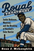 Royal Treatment: Jackie Robinson, Montreal, and the Breaking of Baseball's Color Barrier 1496244311 Book Cover